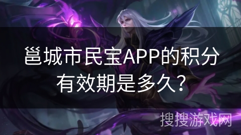 邕城市民宝APP的积分有效期是多久？
