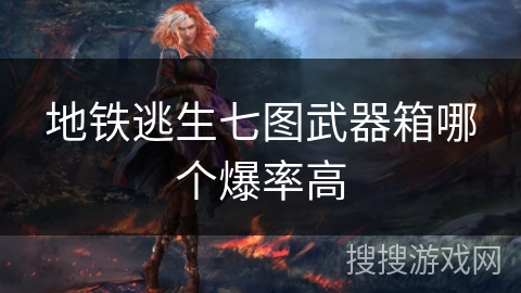 地铁逃生七图武器箱哪个爆率高