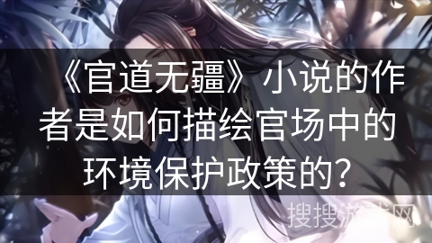 《官道无疆》小说的作者是如何描绘官场中的环境保护政策的？