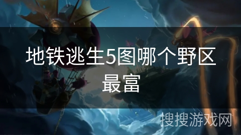 地铁逃生5图哪个野区最富