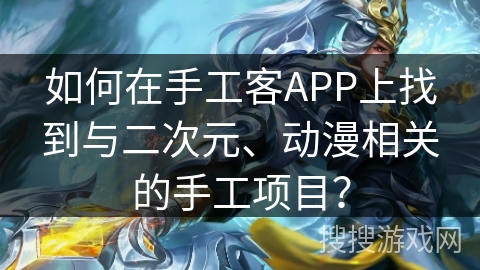 如何在手工客APP上找到与二次元、动漫相关的手工项目？