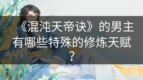 《混沌天帝诀》的男主有哪些特殊的修炼天赋？