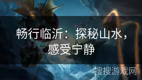 畅行临沂：探秘山水，感受宁静