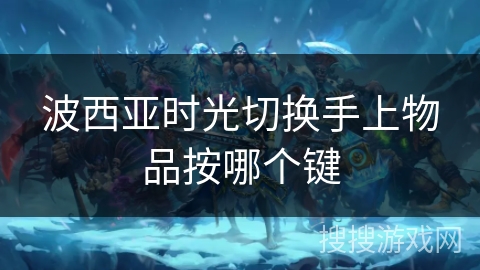 波西亚时光切换手上物品按哪个键