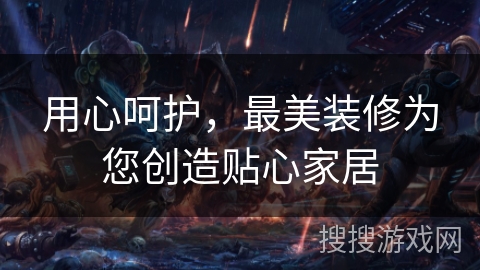 用心呵护，最美装修为您创造贴心家居