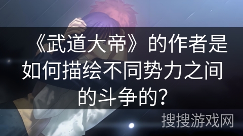 《武道大帝》的作者是如何描绘不同势力之间的斗争的？