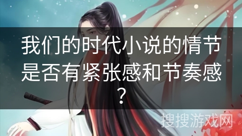 我们的时代小说的情节是否有紧张感和节奏感？