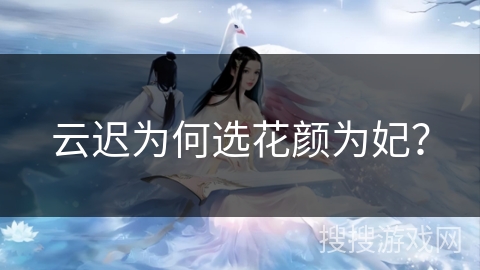 云迟为何选花颜为妃？