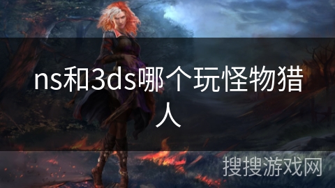 ns和3ds哪个玩怪物猎人
