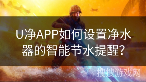 U净APP如何设置净水器的智能节水提醒？