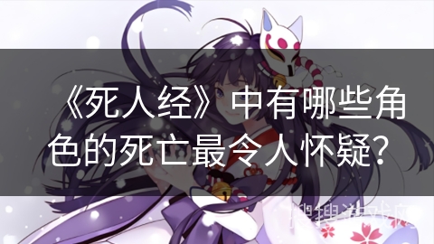 《死人经》中有哪些角色的死亡最令人怀疑？