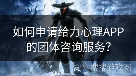 如何申请给力心理APP的团体咨询服务？
