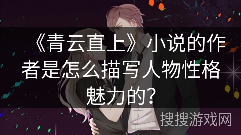 《青云直上》小说的作者是怎么描写人物性格魅力的？