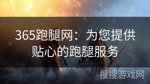 365跑腿网：为您提供贴心的跑腿服务