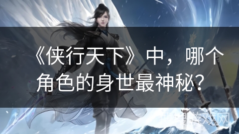 《侠行天下》中，哪个角色的身世最神秘？