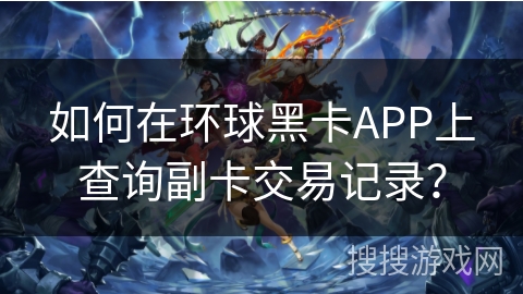 如何在环球黑卡APP上查询副卡交易记录？