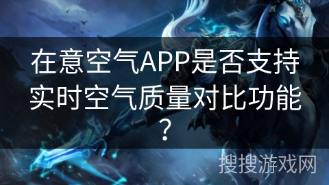 在意空气APP是否支持实时空气质量对比功能？