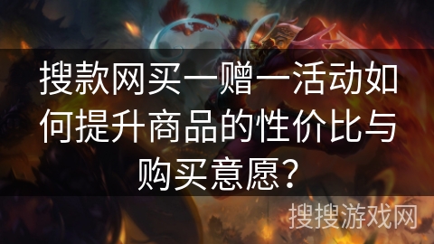 搜款网买一赠一活动如何提升商品的性价比与购买意愿？