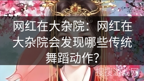 网红在大杂院：网红在大杂院会发现哪些传统舞蹈动作？