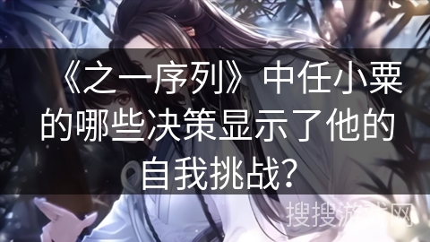 《之一序列》中任小粟的哪些决策显示了他的自我挑战？