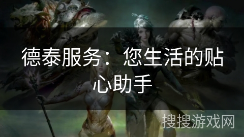 德泰服务：您生活的贴心助手