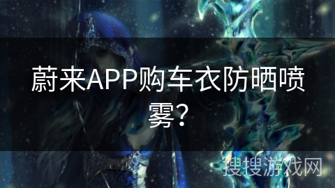 蔚来APP购车衣防晒喷雾？