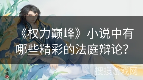 《权力巅峰》小说中有哪些精彩的法庭辩论？