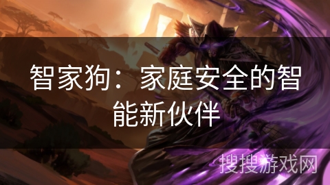 智家狗：家庭安全的智能新伙伴