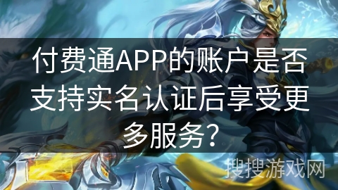 付费通APP的账户是否支持实名认证后享受更多服务？