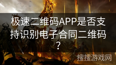 极速二维码APP是否支持识别电子合同二维码？