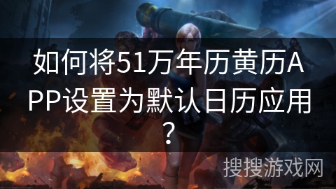 如何将51万年历黄历APP设置为默认日历应用？