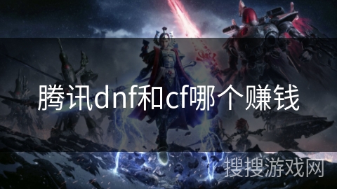 腾讯dnf和cf哪个赚钱
