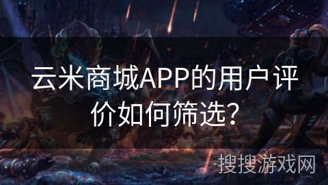 云米商城APP的用户评价如何筛选？