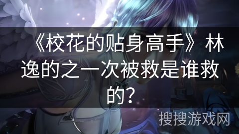 《校花的贴身高手》林逸的之一次被救是谁救的？