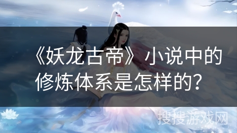 《妖龙古帝》小说中的修炼体系是怎样的？