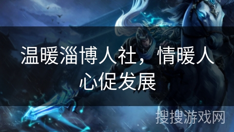 温暖淄博人社，情暖人心促发展