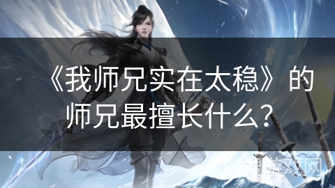 《我师兄实在太稳》的师兄最擅长什么？