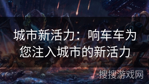 城市新活力：响车车为您注入城市的新活力