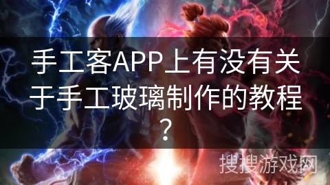 手工客APP上有没有关于手工玻璃制作的教程？