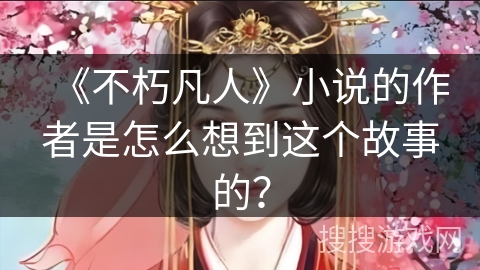 《不朽凡人》小说的作者是怎么想到这个故事的？