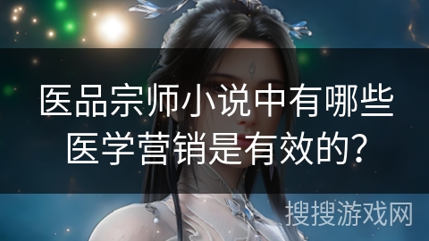 医品宗师小说中有哪些医学营销是有效的？