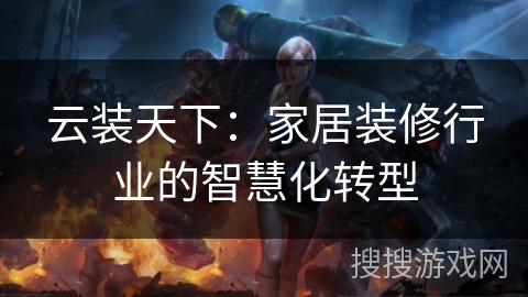 云装天下：家居装修行业的智慧化转型