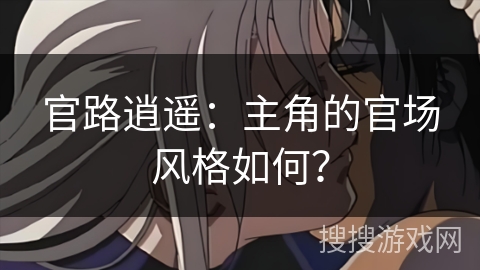 官路逍遥：主角的官场风格如何？