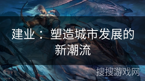 建业 ：塑造城市发展的新潮流