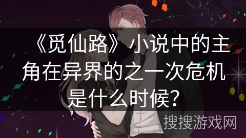 《觅仙路》小说中的主角在异界的之一次危机是什么时候？