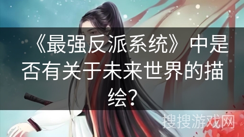 《最强反派系统》中是否有关于未来世界的描绘？
