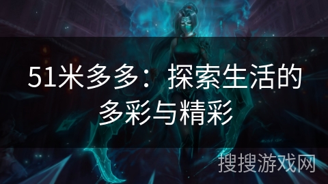 51米多多：探索生活的多彩与精彩