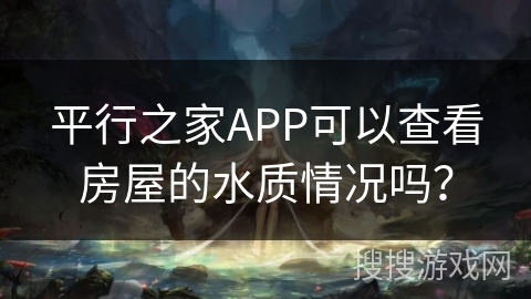 平行之家APP可以查看房屋的水质情况吗? 平行之家APP可以查看房屋的水质情况吗?