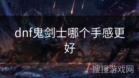 dnf鬼剑士哪个手感更好 dnf鬼剑士哪个手感更好
