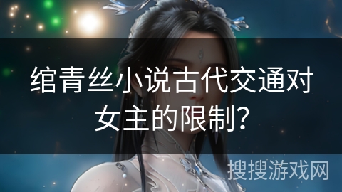 绾青丝小说古代交通对女主的限制？